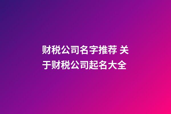 财税公司名字推荐 关于财税公司起名大全-第1张-公司起名-玄机派